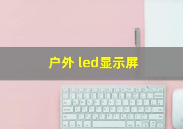 户外 led显示屏